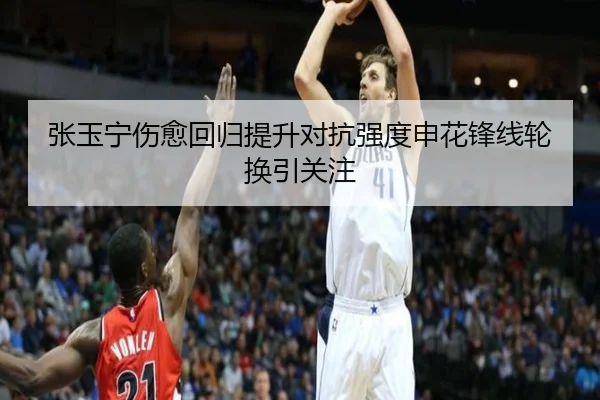 张玉宁伤愈回归提升对抗强度申花锋线轮换引关注